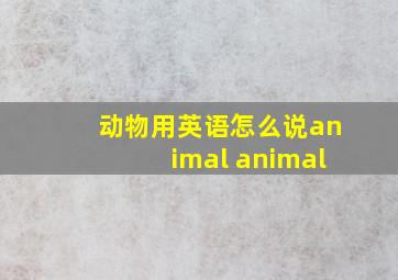 动物用英语怎么说animal animal